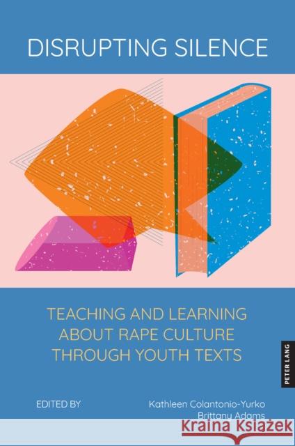 Disrupting Silence: Teaching and Learning about Rape Culture through Youth Texts Kathleen Colantonio-Yurko Brittany Adams 9781636675244