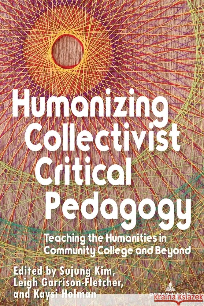 Humanizing Collectivist Critical Pedagogy: Teaching the Humanities in Community College and Beyond Kaysi Holman Sujung Kim Leigh Garrison-Fletcher 9781636675916 Peter Lang Inc., International Academic Publi