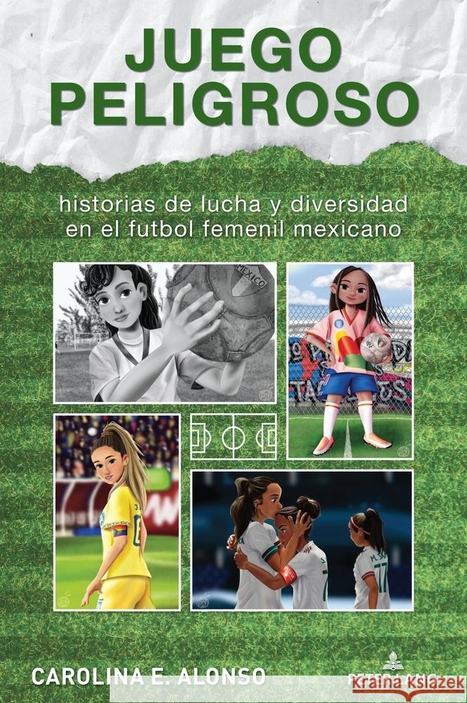 Juego peligroso: historias de lucha y diversidad en el futbol femenil mexicano Carolina Alonso 9781636677651 Peter Lang Inc., International Academic Publi