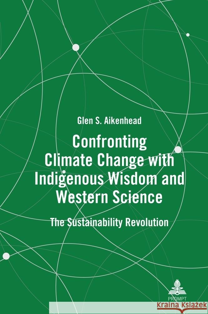 Confronting Climate Change with Indigenous Wisdom and Western Science: The Sustainability Revolution Glen S. Aikenhead 9781636678054 Peter Lang Inc., International Academic Publi