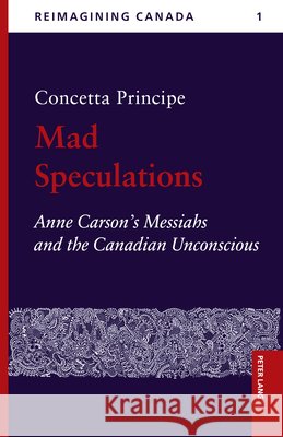 Mad Speculations: Anne Carson’s Messiahs and the Canadian Unconscious Concetta V. Principe 9781636679044 Peter Lang (JL)
