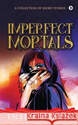 Imperfect Mortals: A Collection of Short Stories Insha Juneja 9781636695587