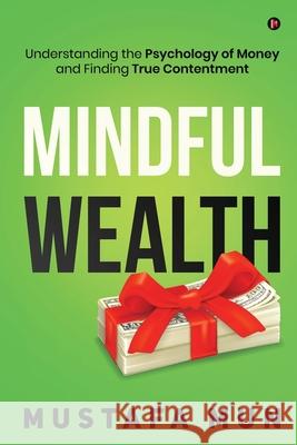 Mindful Wealth: Understanding the Psychology of Money and Finding True Contentment Mustafa Mun 9781636695624