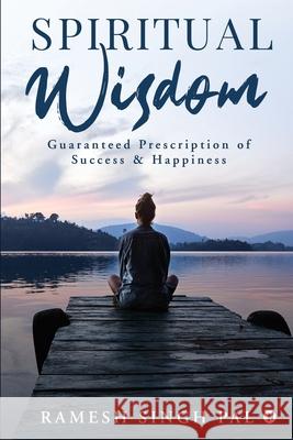 Spiritual Wisdom: Guaranteed Prescription of Success & Happiness Ramesh Singh Pal 9781636695952