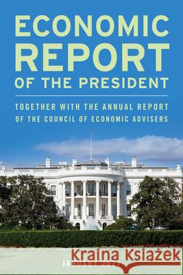 Economic Report of the President, January 2021: Together with the Annual Report of the Council of Economic Advisers Executive Office of the President 9781636710082 Bernan Press