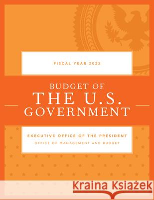 Budget of the U.S. Government, Fiscal Year 2022 Executive Office of the President 9781636710099 Bernan Press
