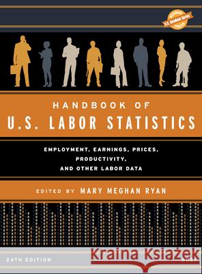 Handbook of U.S. Labor Statistics 2021: Employment, Earnings, Prices, Productivity, and Other Labor Data, 24th Edition Ryan, Mary Meghan 9781636710174