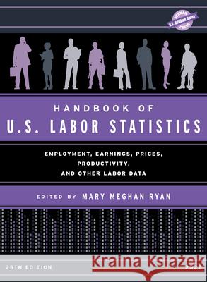 Handbook of U.S. Labor Statistics 2022: Employment, Earnings, Prices, Productivity, and Other Labor Data, 25th Edition Ryan, Mary Meghan 9781636710600