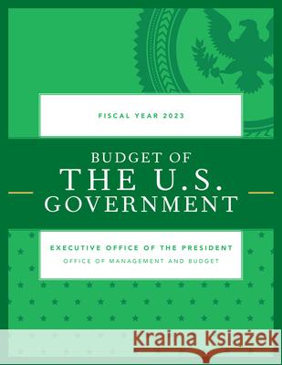 Budget of the U.S. Government, Fiscal Year 2023 Executive Office of the President 9781636710945 Bernan Press