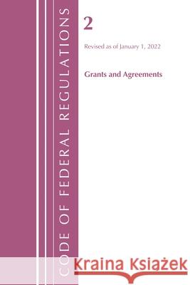 Code of Federal Regulations, Title 02 Grants and Agreements, Revised as of January 1, 2022 Office of the Federal Register (U S ) 9781636711119