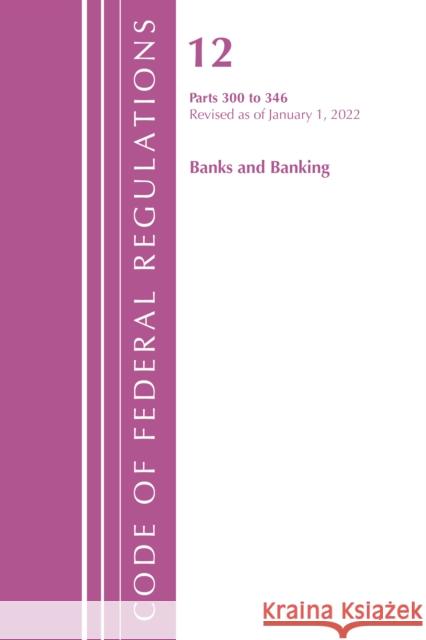 Code of Federal Regulations, Title 12 Banks and Banking 300-346, Revised as of January 1, 2022 Office of the Federal Register (U S ) 9781636711539 Rowman & Littlefield