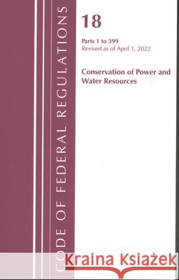 Code of Federal Regulations, Title 18 Conservation of Power and Water Resources 1-399, 2022: Part 1 Office of the Federal Register (U S ) 9781636711782 Bernan Press
