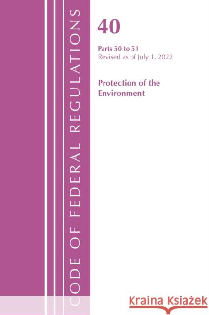 Code of Federal Regulations, Title 40 Protection of the Environment 50-51, Revised as of July 1, 2022 Office of the Federal Register (U S ) 9781636712666 Bernan Press