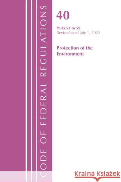 Code of Federal Regulations, Title 40 Protection of the Environment 53-59, Revised as of July 1, 2022 Office of the Federal Register (U S ) 9781636712703 Bernan Press
