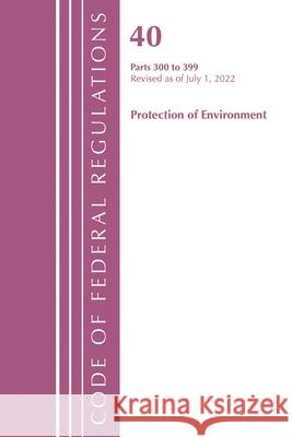 Code of Federal Regulations, Title 40 Protection of the Environment 300-399, Revised as of July 1, 2022 Office of the Federal Register (U S ) 9781636712949 Bernan Press