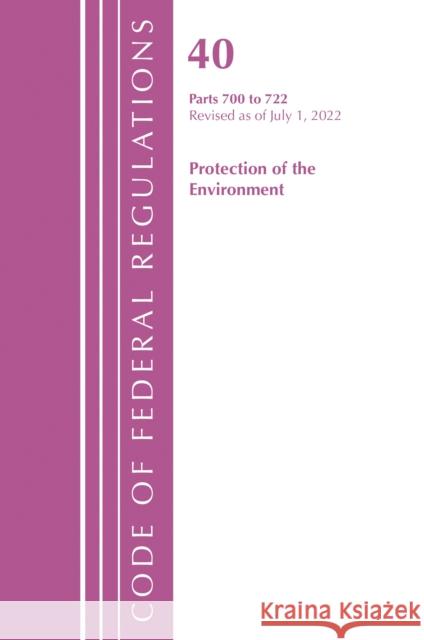 Code of Federal Regulations, Title 40 Protection of the Environment 700-722, Revised as of July 1, 2022 Office of the Federal Register (U S ) 9781636712970 Bernan Press