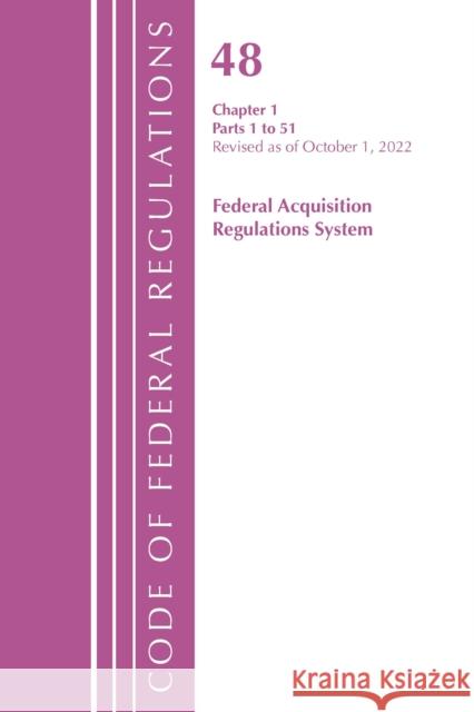Code of Federal Regulations,TITLE 48 FEDERAL ACQUIS CH 1 (1-51), Revised as of October 1, 2022 Office Of The Federal Register (U.S.) 9781636713342 Bernan Press