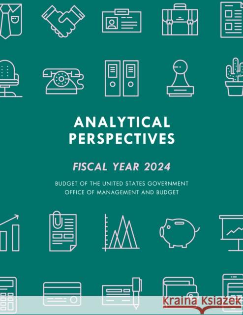 Analytical Perspectives: Budget of the United States Government Fiscal Year 2024 Executive Office of the President 9781636713984 Bernan Press