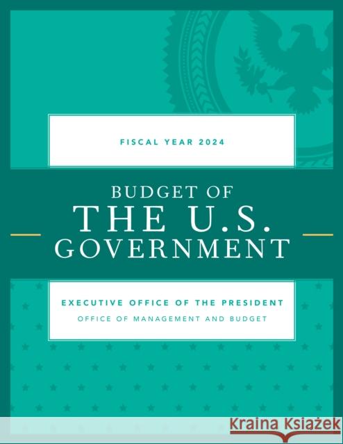 Budget of the U.S. Government, Fiscal Year 2024 Executive Office of the President 9781636713991 Bernan Press