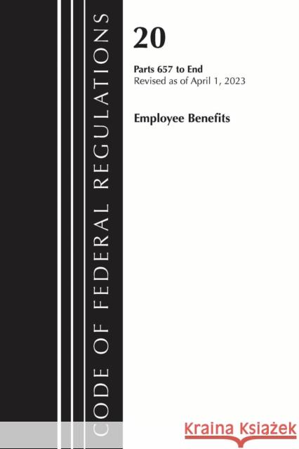 Code of Federal Regulations, Title 20 Employee Benefits 657-END 2023 Office Of The Federal Register (U.S.) 9781636715100 Rowman & Littlefield