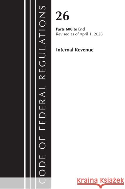 Code of Federal Regulations, Title 26 Internal Revenue 600-End, 2023 Office of the Federal Register (U S ) 9781636715513 Bernan Press