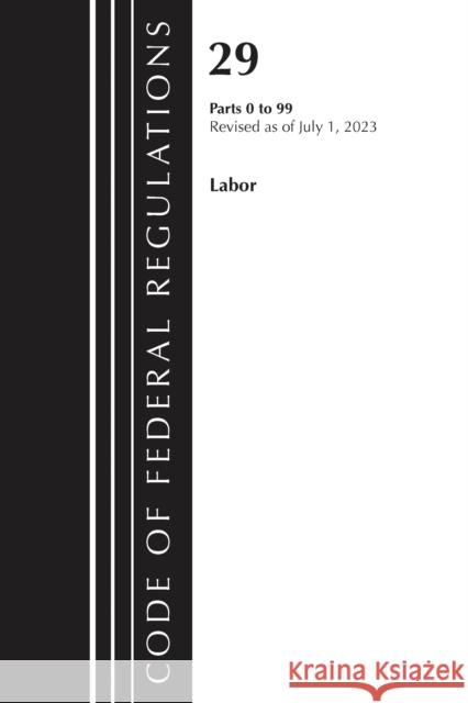 Code of Federal Regulations, Title 29 Labor/OSHA 0-99, Revised as of July 1, 2023 Office of the Federal Register (U S ) 9781636715582 Bernan Press