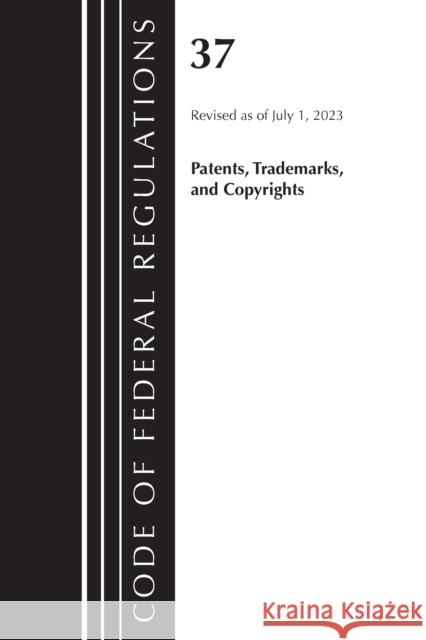 Code of Federal Regulations, Title 37 Patents, Trademarks and Copyrights, Revised as of July 1, 2023 Office of the Federal Register (U S ) 9781636715902 Bernan Press
