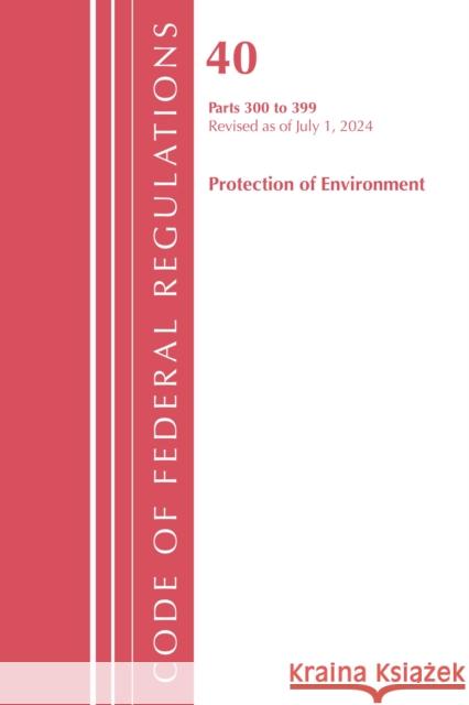 Code of Federal Regulations, Title 40 Protection of the Environment 300-399, Revised as of July 1, 2023 Office of the Federal Register (U.S.) 9781636716244 Hart Publishing