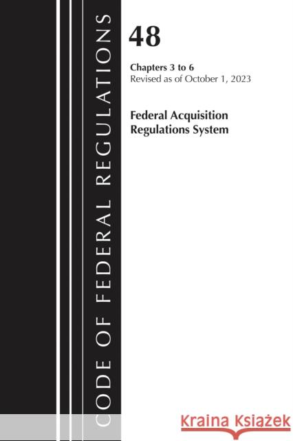 Code of Federal Regulations, Title 48 Federal Acquisition Regulations System Chapters 3-6, Revised as of October 1, 2023 Office of the Federal Register (U.S.) 9781636716671 Hart Publishing
