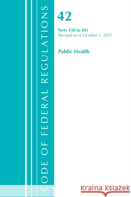 Code of Federal Regulations, Title 42 Public Health 430-481, Revised as of October 1, 2021 Office Of The Federal Register (U.S.) 9781636719580 Rowman & Littlefield