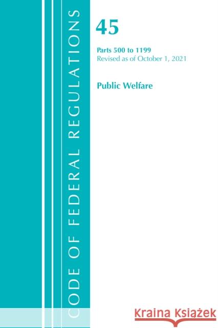 Code of Federal Regulations, Title 45 Public Welfare 500-1199, Revised as of October 1, 2021 Office Of The Federal Register (U.S.) 9781636719672 Rowman & Littlefield