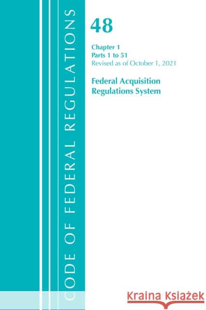 Code of Federal Regulations, Title 48 Federal Acquisition Regulations System Chapter 1 (1-51), Revised as of October 1, 2021 Office of the Federal Register (U S ) 9781636719832 Bernan Press