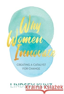 Why Women Innovate: Creating a Catalyst for Change Lindsey Kunz 9781636760056 New Degree Press
