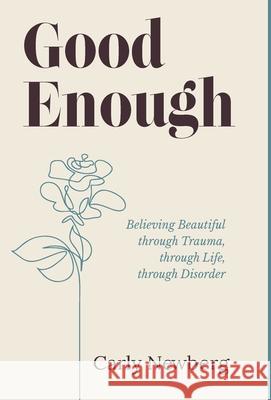 Good Enough: Believing Beautiful through Trauma, through Life, through Disorder Carly Newberg 9781636764108 New Degree Press