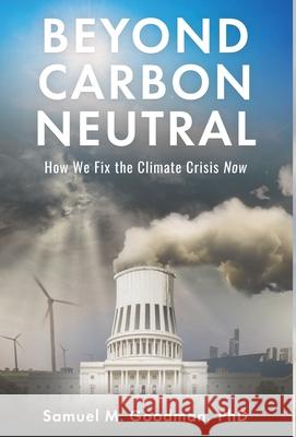 Beyond Carbon Neutral: How We Fix the Climate Crisis Now Samuel Goodman 9781636764269 New Degree Press