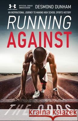 Running Against The Odds: An Inspirational Journey to Making High School Sports History Desmond Dunham 9781636764870 New Degree Press
