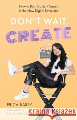 Don't Wait, Create: How to Be a Content Creator in the New Digital Revolution Erica Barry Selina Ringel 9781636764924 New Degree Press