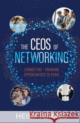 The CEOs of Networking: Connecting - Engaging - Opportunities to Serve Heidi Torres 9781636764986