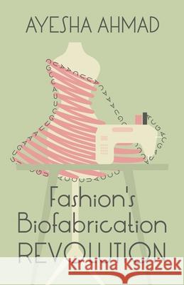 Fashion's Biofabrication Revolution Ayesha Ahmad 9781636765105 New Degree Press