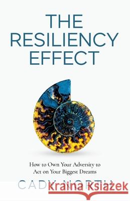 The Resiliency Effect: How to Own Your Adversity to Act on Your Biggest Dreams Cady North 9781636765198