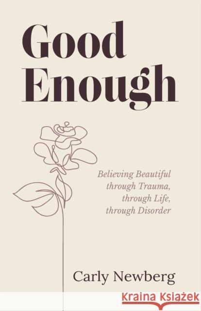 Good Enough: Believing Beautiful through Trauma, through Life, through Disorder Carly Newberg 9781636765228 New Degree Press
