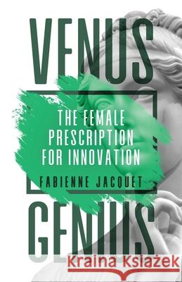 Venus Genius: The Female Prescription for Innovation Fabienne Jacquet 9781636765525 New Degree Press