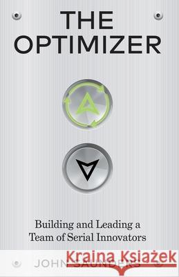 The Optimizer: Building and Leading a Team of Serial Innovators John Saunders 9781636765730