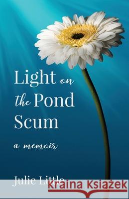 Light on the Pond Scum: A Memoir Julie Little 9781636765853 New Degree Press