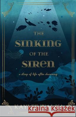 The Sinking of the Siren: A Story of Life After Drowning Kaylee Walsh 9781636765914 New Degree Press