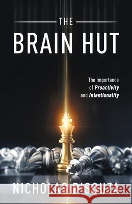 The Brain Hut: The Importance of Proactivity and Intentionality Nicholas D'Souza 9781636766126 New Degree Press