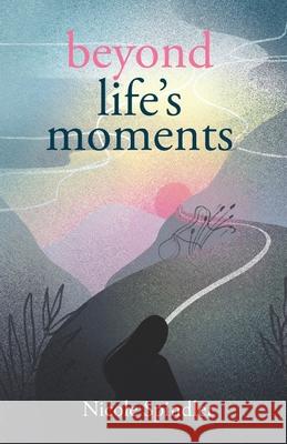 Beyond Life's Moments: An Empowering Outlook on Transcending Unexpected Setbacks Nicole Spindler 9781636766140 New Degree Press
