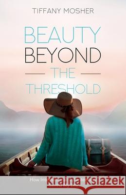 Beauty Beyond the Threshold: How International Volunteering Saved My Life Tiffany Mosher 9781636766379 New Degree Press