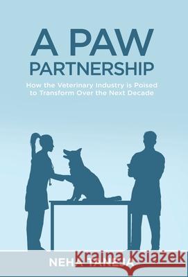 A Paw Partnership: How the Veterinary Industry is Poised to Transform Over the Next Decade Taneja, Neha 9781636766799 New Degree Press