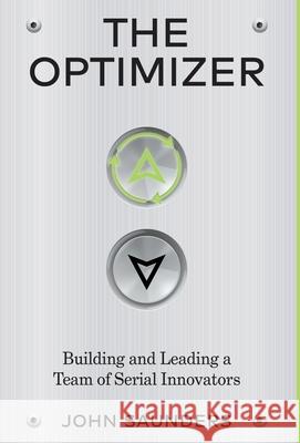 The Optimizer: Building and Leading a Team of Serial Innovators John Saunders 9781636766843